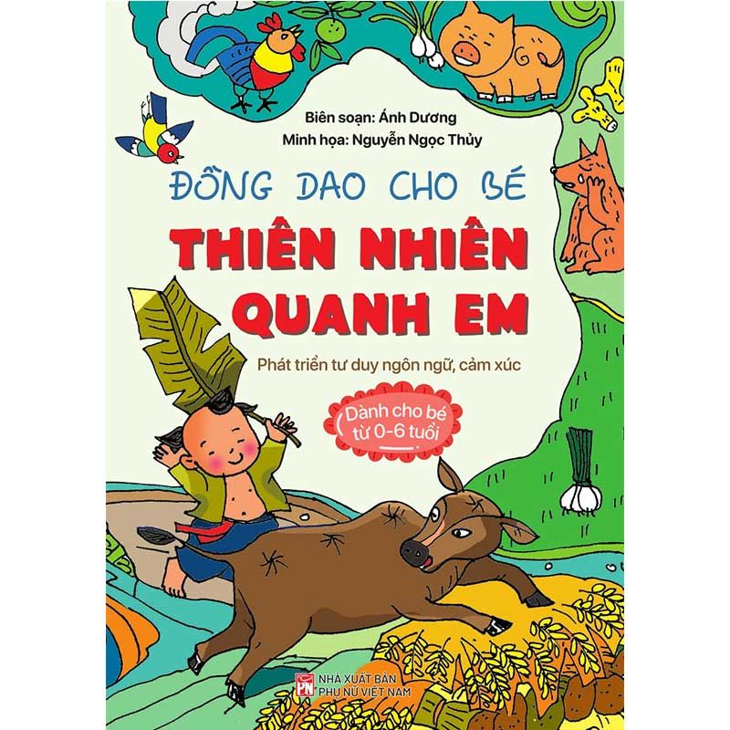 Đồng Dao Cho Bé - Thiên Nhiên Quanh Em: Phát Triển Tư Duy Ngôn Ngữ, Cảm Xúc (Dành cho bé từ 0-6 tuổi)