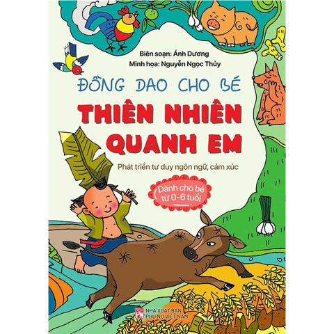 Đồng Dao Cho Bé - Thiên Nhiên Quanh Em: Phát Triển Tư Duy Ngôn Ngữ, Cảm Xúc (Dành cho bé từ 0-6 tuổi)