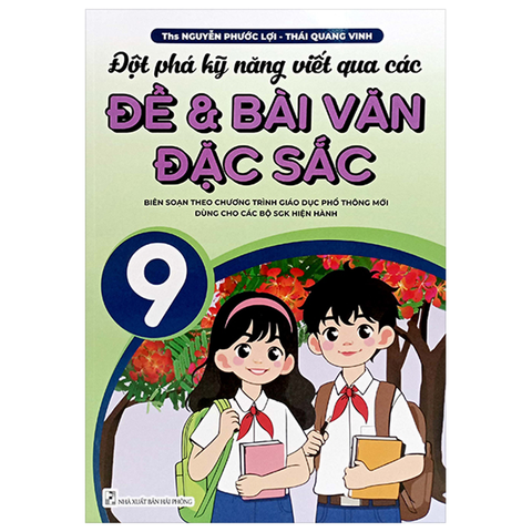 Đột Phá Kỹ Năng Viết Qua Các Đề Và Bài Văn Đặc Sắc 9 (Theo Chương Trình GDPT Mới)