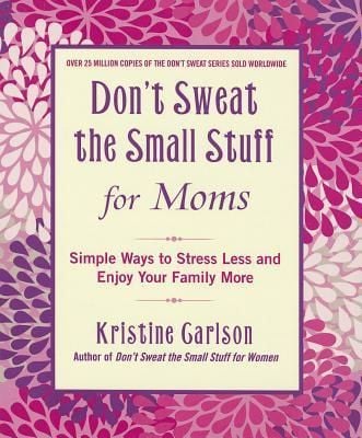 Don't Sweat The Small Stuff For Moms : Simple Ways To Stress Less And Enjoy Your Family More