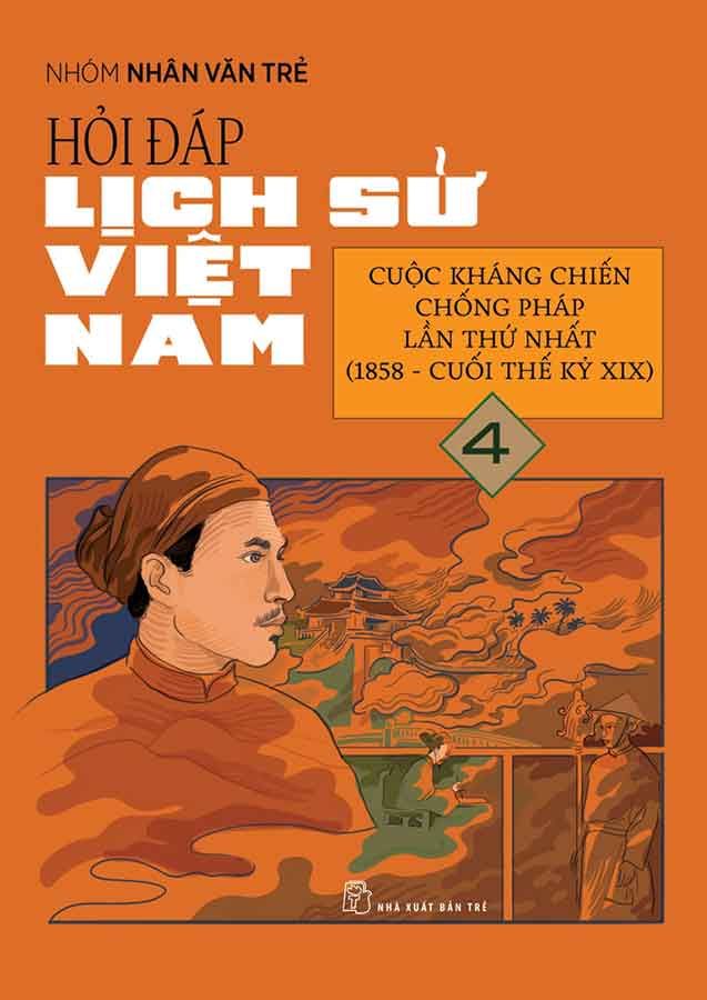 Hỏi-Đáp Lịch Sử Việt Nam - Tập 4: Cuộc Kháng Chiến Chống Pháp Lần Thứ Nhất (1858 - Cuối Thế Kỷ XIX)