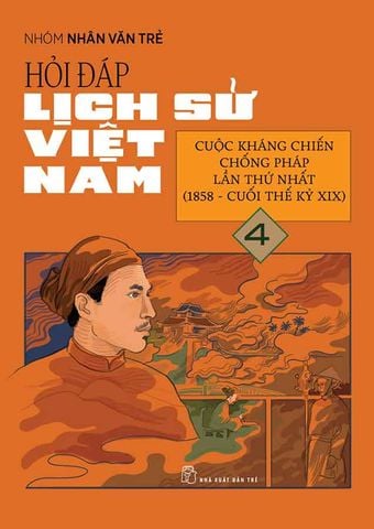 Hỏi-Đáp Lịch Sử Việt Nam - Tập 4: Cuộc Kháng Chiến Chống Pháp Lần Thứ Nhất (1858 - Cuối Thế Kỷ XIX)