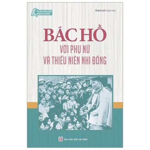 BÁC HỒ VỚI PHỤ NỮ VÀ THIẾU NIÊN NHI ĐỒNG-TỦ SÁCH RÈN LUYỆN NHÂN CÁCH SỐNG