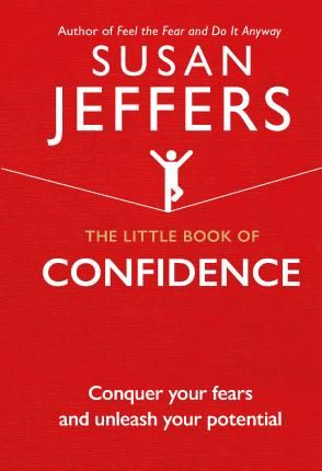 The Little Book of Confidence : Conquer Your Fears and Unleash Your Potential