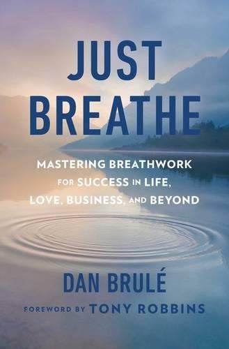 Just Breathe: Mastering Breathwork For Success In Life, Love, Business, And Beyond