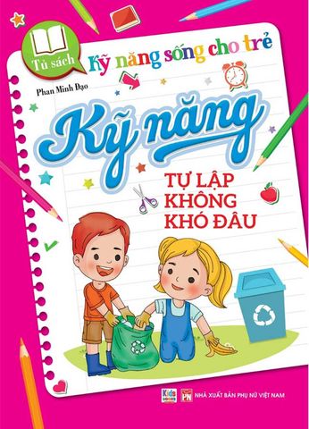 Kỹ Năng Sống Cho Trẻ - Kỹ Năng Tự Lập Không Khó Đâu
