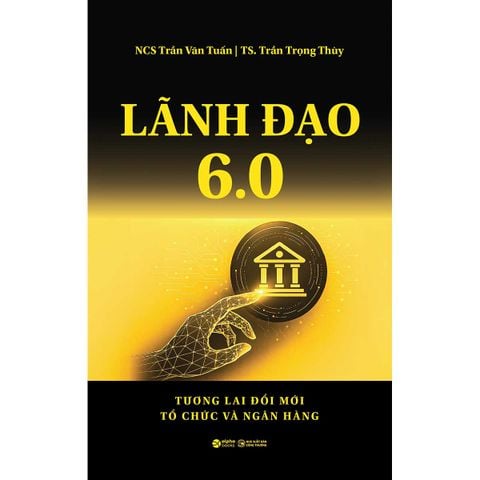 Lãnh Đạo 6.0: Tương Lai Đổi Mới Tổ Chức Và Ngân Hàng