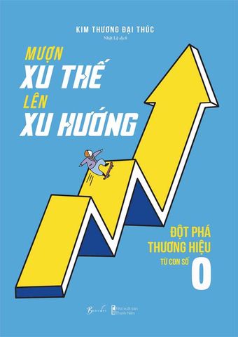 Mượn Xu Thế Lên Xu Hướng - Đột Phá Thương Hiệu Từ Con Số 0