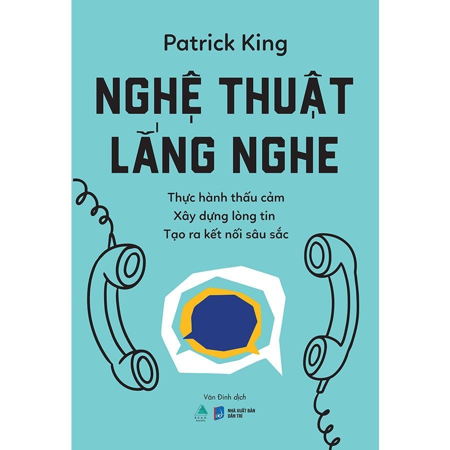 Nghệ Thuật Lắng Nghe: Thực Hành Thấu Cảm - Xây Dựng Lòng Tin - Tạo Ra Kết Nối Sâu Sắc