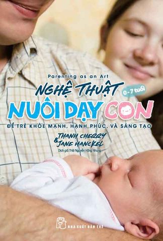 Nghệ Thuật Nuôi Dạy Con: Để Trẻ Khỏe Mạnh, Hạnh Phúc Và Sáng Tạo