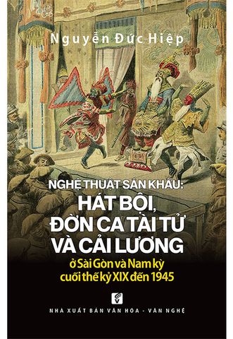 Nghệ Thuật Sân Khấu: Hát Bội, Đờn Ca Tài Tử Và Cải Lương Ở Sài Gòn Và Nam Kỳ Cuối Thế Kỷ XIX Đến 1945