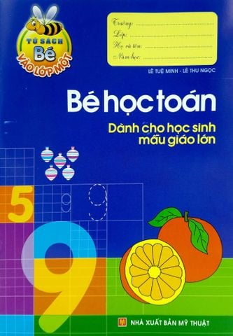 BÉ HỌC TOÁN DÀNH CHO HỌC SINH MẪU GIÁO LỚN-TỦ SÁCH BÉ VÀO LỚP 1