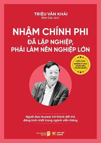 Chân Dung Những Tỉ Phú Hàng Đầu Trung Quốc - Nhậm Chính Phi - Đã Lập Nghiệp, Phải Làm Nên Nghiệp Lớn