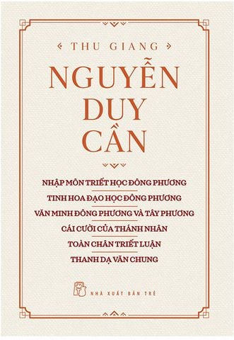 Thu Giang Nguyễn Duy Cần: Nhập Môn Triết Học Đông Phương - Tinh Hoa Đạo Học Đông Phương - Văn Minh Đông Phương Và Tây Phương - Cái Cười Của Thánh Nhân - Toàn Chân Triết Luận - Thanh Dạ Văn Chung