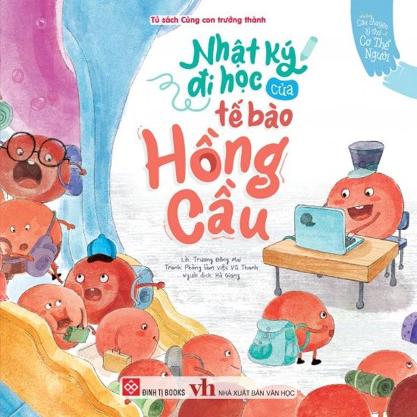 Những Câu Chuyện Lý Thú Về Cơ Thể Người - Nhật Ký Đi Học Của Tế Bào Hồng Cầu