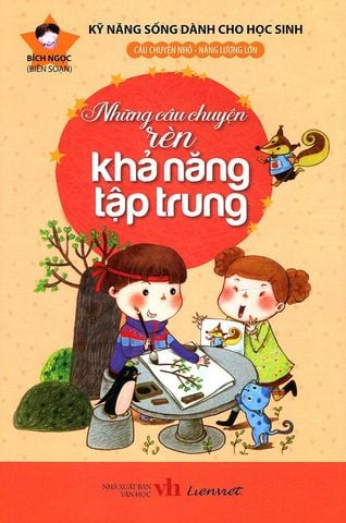 Kỹ Năng Sống Dành Cho Học Sinh - Những Câu Chuyện Rèn Khả Năng Tập Trung