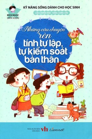 Kỹ Năng Sống Dành Cho Học Sinh - Những Câu Chuyện Rèn Tính Tự Lập, Tự Kiểm Soát Bản Thân