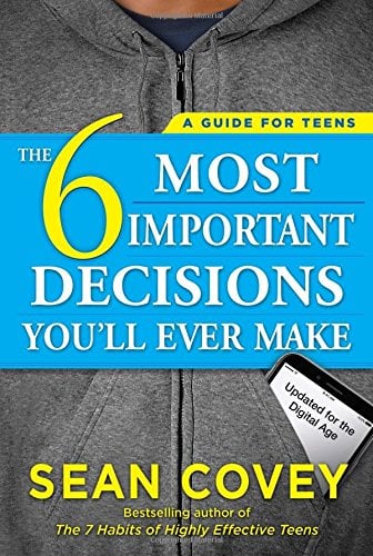 The 6 Most Important Decisions You'll Ever Make: A Guide For Teens