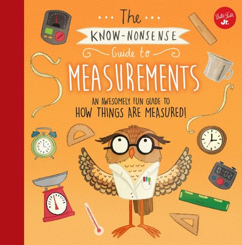 The Know-Nonsense Guide To Measurements: An Awesomely Fun Guide To How Things Are Measured!