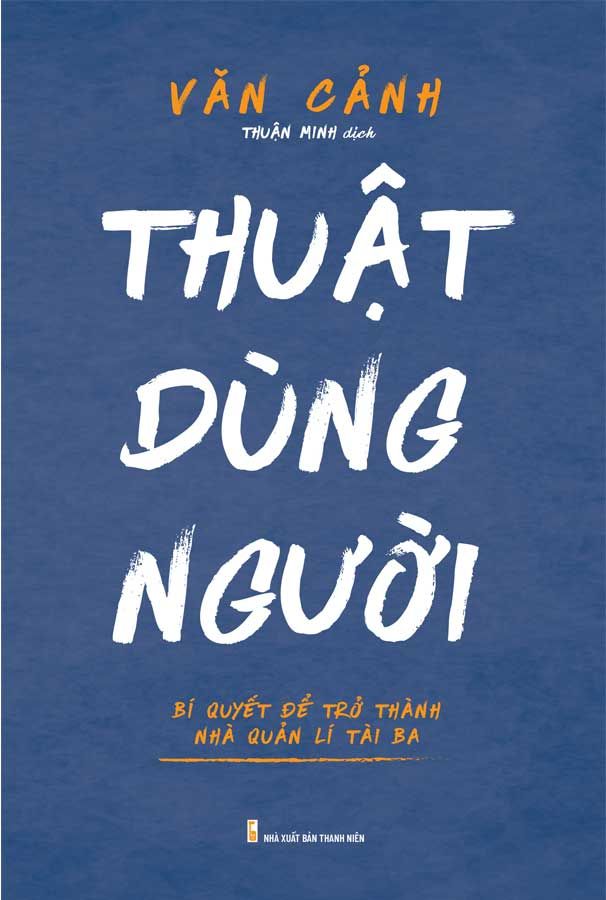 Thuật Dùng Người - Bí Quyết Để Trở Thành Nhà Quản Lý Tài Ba