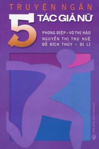 Truyện Ngắn 5 Tác Giả Nữ: Phong Điệp, Võ Thị Hảo, Nguyễn Thị Thu Huệ, Đỗ Bích Thúy, Di Li