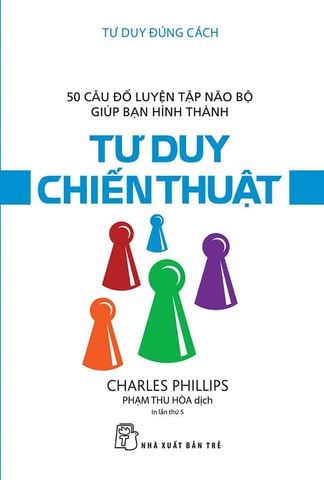 Tư Duy Đúng Cách - 50 Câu Đố Luyên Tập Não Bộ Giúp Bạn Hình Thành Tư Duy Chiến Thuật (Tái bản năm 2020)