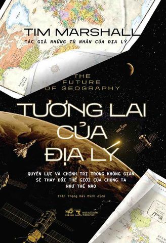 Tương Lai Của Địa Lý - Quyền Lực Và Chính Trị Trong Không Gian Sẽ Thay Đổi Thế Giới Của Chúng Ta Như Thế Nào?