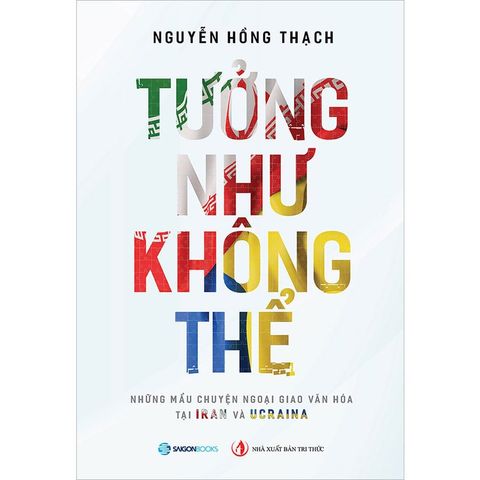 Tưởng Như Không Thể - Những Mẩu Chuyện Ngoại Giao Văn Hóa Tại Iran Và Ucraina