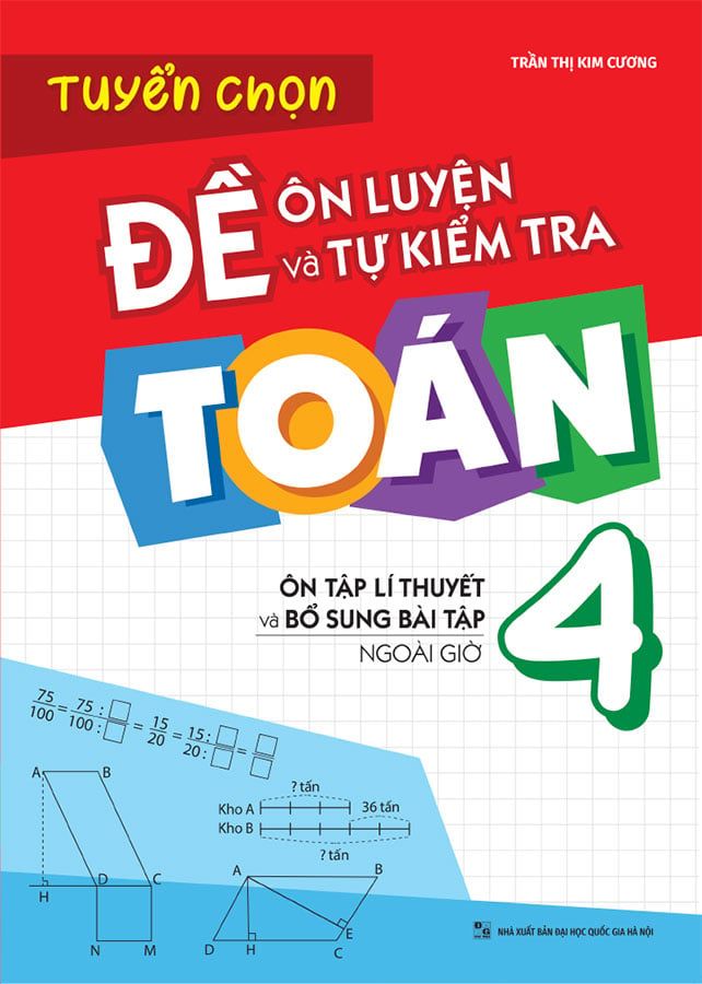 Tuyển Chọn Đề Ôn Luyện Và Tự Kiểm Tra Toán Lớp 4: Ôn Tập Lí Thuyết Và Bổ Sung Bài Tập Ngoài Giờ