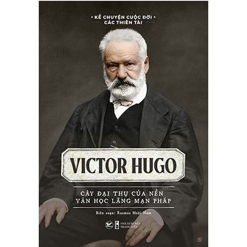 Kể Chuyện Cuộc Đời Các Thiên Tài - Victor Hugo - Cây Đại Thụ Của Nền Văn Học Lãng Mạn Pháp