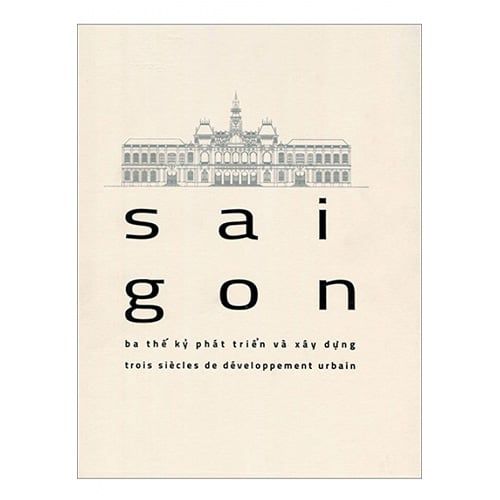Sài Gòn - Ba Thế Kỷ Phát Triển Và Xây Dựng (Song ngữ Việt - Pháp)