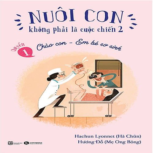 Nuôi Con Không Phải Là Cuộc Chiến 2 - Quyển 1: Chào Con - Em Bé Sơ Sinh (Tái bản năm 2021)