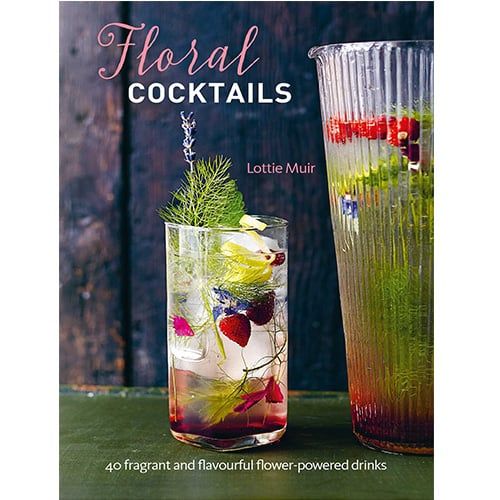 Floral Cocktails : 40 Fragrant And Flavourful Flower-Powered Drinks