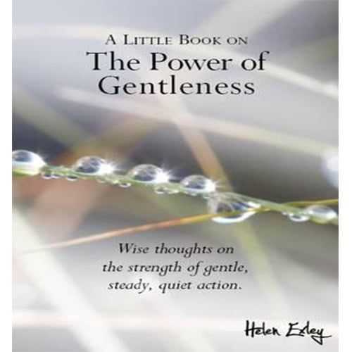 A Little Book on the Power of Gentleness : Wise Thoughts on the Strength of Gentle, Steady, Quiet Action