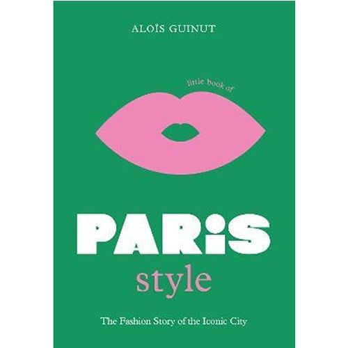 Little Book Of Paris Style : The Fashion Story Of The Iconic City