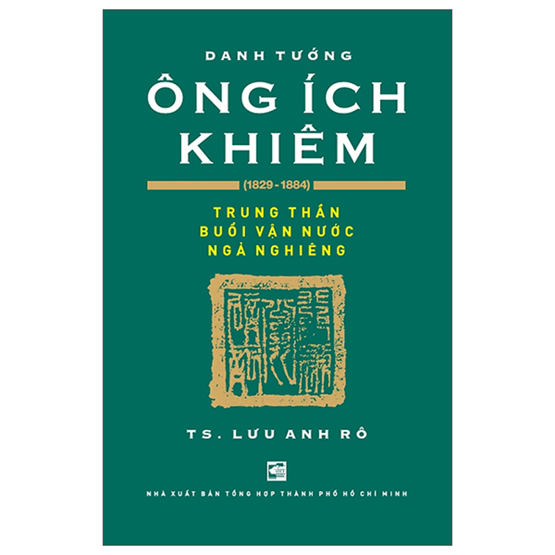 Danh Tướng Ông Ích Khiêm - Trung Thần Buổi Vận Nước Ngả Nghiêng (1829-1884)