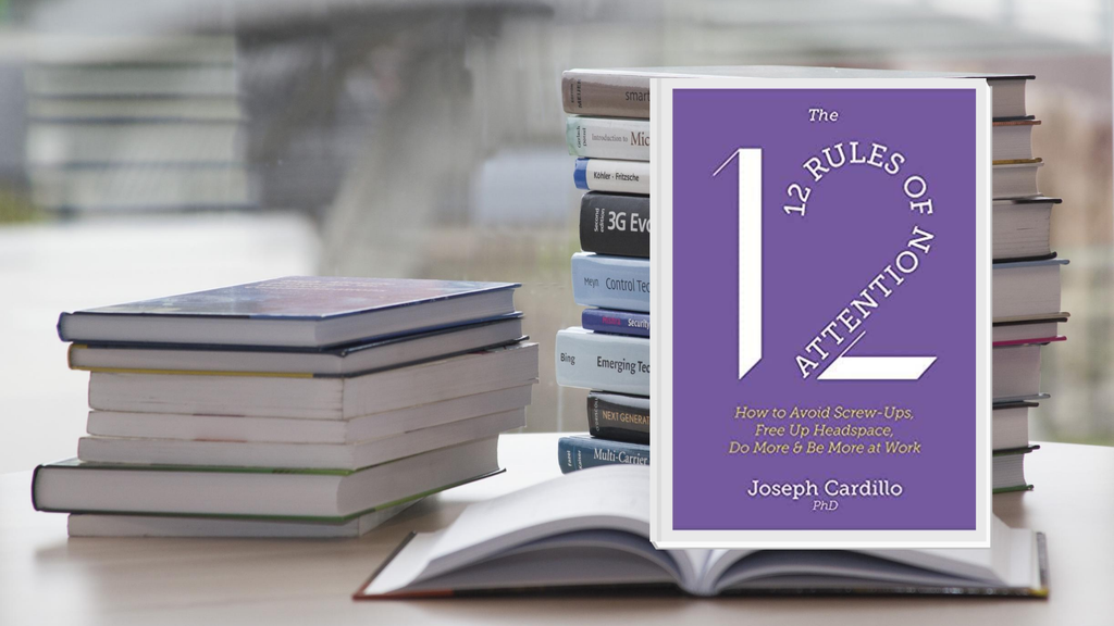 The 12 Rules of Attention: How to Avoid Screw-Ups, Free Up Headspace, Do More and Be More At Work