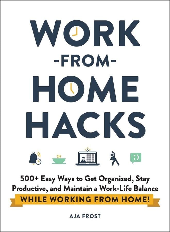 Work-from-Home Hacks 500+ Easy Ways to Get Organized, Stay Productive, and Maintain a Work-Life Balance While Working from Home!