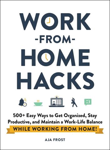 Work-from-Home Hacks 500+ Easy Ways to Get Organized, Stay Productive, and Maintain a Work-Life Balance While Working from Home!