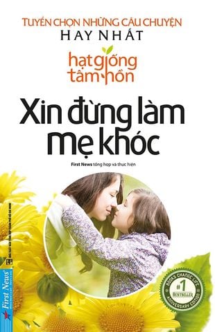 Hạt Giống Tâm Hồn - Xin Đừng Làm Mẹ Khóc: Tuyển Tập Những Câu Chuyện Hay Nhất