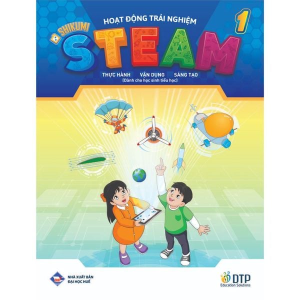 Hoạt động trải nghiệm STEAM 1 Thực hành - vận dụng - sáng tạo (Dành cho học sinh tiểu học)