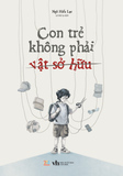 Sách - Con Trẻ Không Phải Vật Sở Hữu 