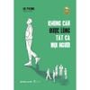  Sách - Không Cần Được Lòng Tất Cả Mọi Người 