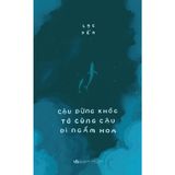  Sách - Cậu Đừng Khóc, Tớ Cùng Cậu Đi Ngắm Hoa 
