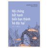  Sách - Hội Chứng Bất Hạnh Biến Bạn Thành "Kẻ Độc Hại" 