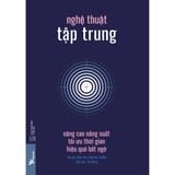  Sách - Nghệ Thuật Tập Trung: Nâng Cao Năng Suất, Tối Ưu Thời Gian, Hiệu Quả Bất Ngờ 