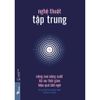  Sách - Nghệ Thuật Tập Trung: Nâng Cao Năng Suất, Tối Ưu Thời Gian, Hiệu Quả Bất Ngờ 