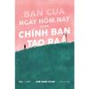  Sách - Bạn Của Ngày Hôm Nay Là Do Chính Bạn Tạo Ra 
